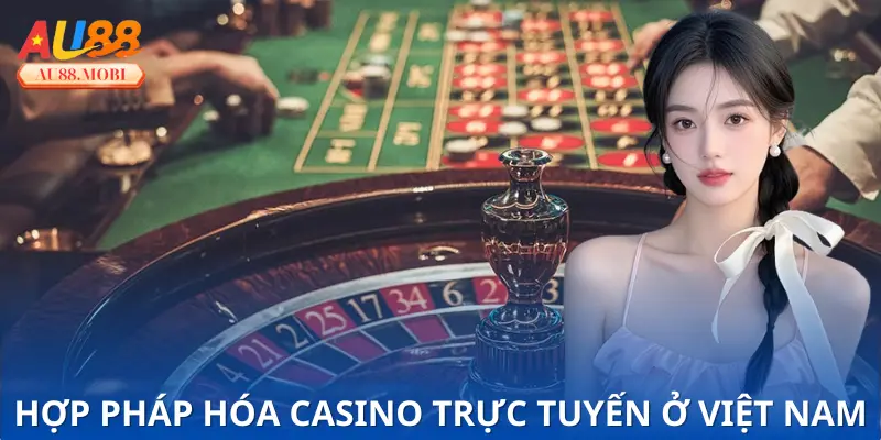 Hợp Pháp Hóa Casino Trực Tuyến Ở Việt Nam