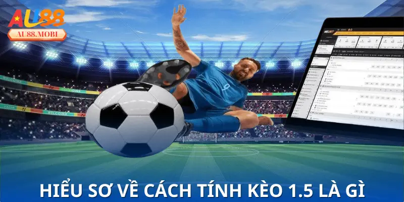Khái quát về kèo 1.5 là gì