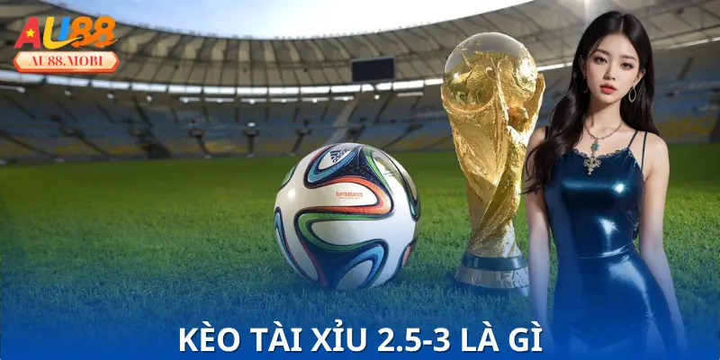 Kèo Tài Xỉu 2.5-3 Là Gì